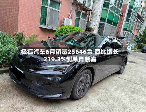 极狐汽车6月销量25646台 同比增长219.3%创单月新高
