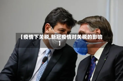 【疫情下关税,新冠疫情对关税的影响】-第3张图片