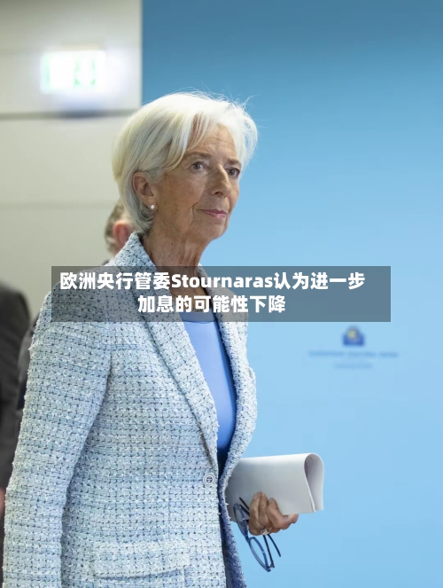 欧洲央行管委Stournaras认为进一步加息的可能性下降