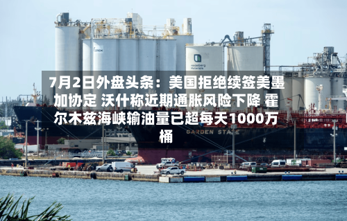 7月2日外盘头条：美国拒绝续签美墨加协定 沃什称近期通胀风险下降 霍尔木兹海峡输油量已超每天1000万桶