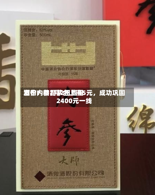 酒价内参7月2日费用发布：精品茅台上涨5元，成功巩固2400元一线-第3张图片