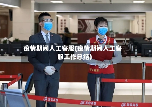 疫情期间人工客服(疫情期间人工客服工作总结)