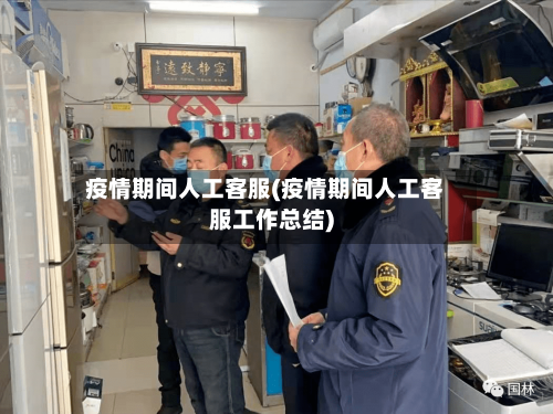 疫情期间人工客服(疫情期间人工客服工作总结)-第2张图片