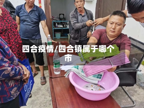 四合疫情/四合镇属于哪个市-第2张图片