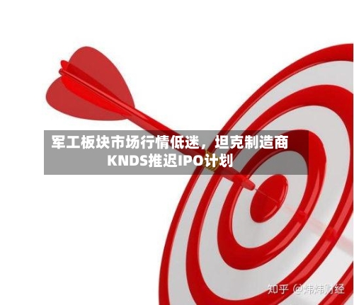 军工板块市场行情低迷，坦克制造商KNDS推迟IPO计划-第3张图片