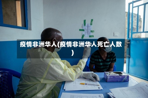 疫情非洲华人(疫情非洲华人死亡人数)-第3张图片
