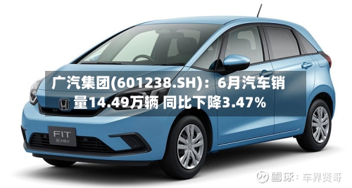 广汽集团(601238.SH):6月汽车销量14.49万辆 同比下降3.47%-第2张图片
