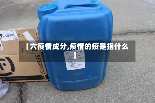 【六疫情成分,疫情的疫是指什么】