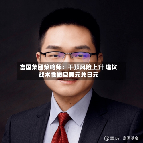 富国集团策略师:干预风险上升 建议战术性做空美元兑日元-第2张图片