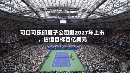 可口可乐印度子公司拟2027年上市，估值目标百亿美元-第2张图片