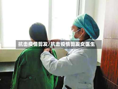 抗击疫情剪发/抗击疫情剪发女医生