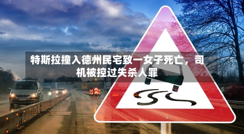 特斯拉撞入德州民宅致一女子死亡，司机被控过失杀人罪-第2张图片