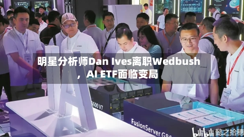 明星分析师Dan Ives离职Wedbush	，AI ETF面临变局-第2张图片