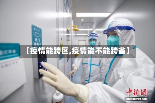 【疫情能跨区,疫情能不能跨省】-第2张图片