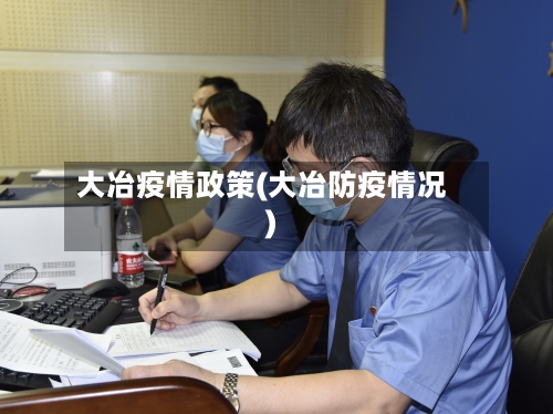 大冶疫情政策(大冶防疫情况)-第3张图片
