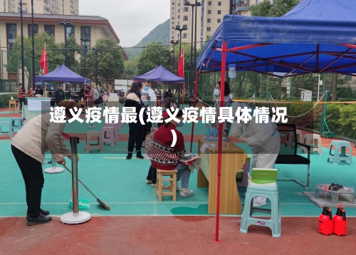 遵义疫情最(遵义疫情具体情况)