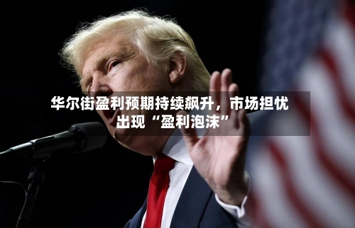 华尔街盈利预期持续飙升，市场担忧出现 “盈利泡沫”-第2张图片