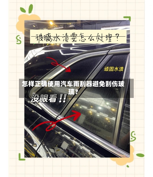 怎样正确使用汽车雨刮器避免刮伤玻璃?-第2张图片