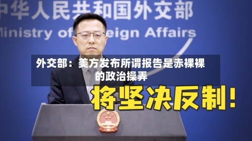 外交部：美方发布所谓报告是赤裸裸的政治操弄-第2张图片
