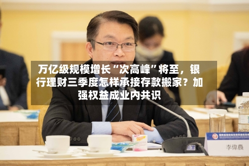 万亿级规模增长“次高峰”将至	，银行理财三季度怎样承接存款搬家？加强权益成业内共识-第2张图片