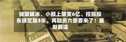 储架破冰、小额上限变6亿、控股股东锁定期3年，再融资六条要来了！最新解读-第2张图片