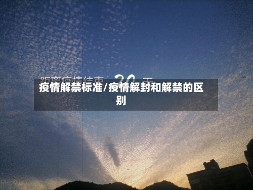 疫情解禁标准/疫情解封和解禁的区别