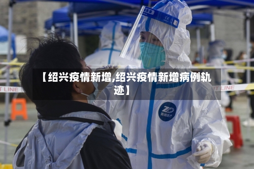 【绍兴疫情新增,绍兴疫情新增病例轨迹】-第3张图片
