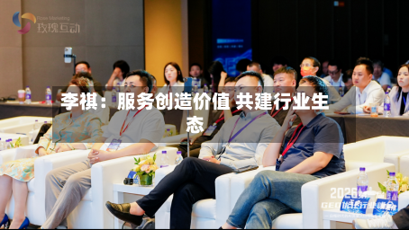 李祺:服务创造价值 共建行业生态-第3张图片
