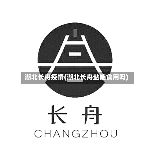 湖北长舟疫情(湖北长舟盐能食用吗)