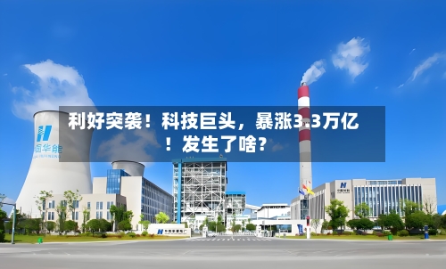 利好突袭！科技巨头，暴涨3.3万亿！发生了啥？-第3张图片