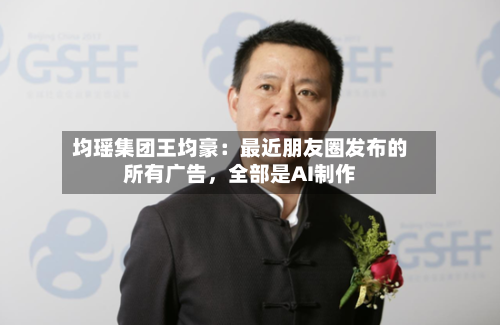 均瑶集团王均豪：最近朋友圈发布的所有广告，全部是AI制作-第3张图片