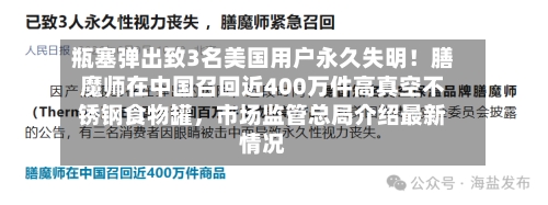 瓶塞弹出致3名美国用户永久失明！膳魔师在中国召回近400万件高真空不锈钢食物罐	，市场监管总局介绍最新情况-第2张图片