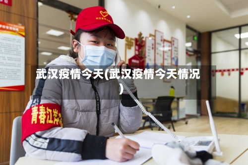 武汉疫情今天(武汉疫情今天情况)-第3张图片