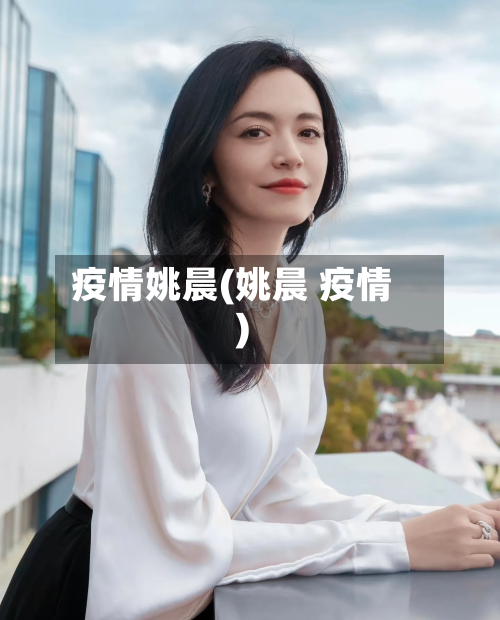 疫情姚晨(姚晨 疫情)