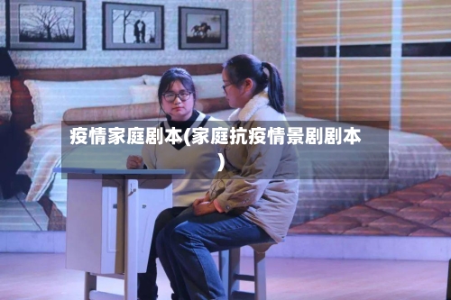 疫情家庭剧本(家庭抗疫情景剧剧本)