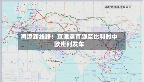 再添新线路！京津冀首趟至比利时中欧班列发车