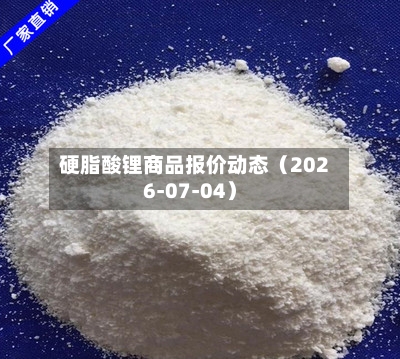 硬脂酸锂商品报价动态（2026-07-04）-第3张图片