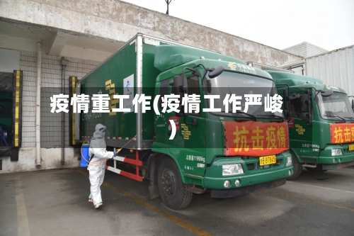 疫情重工作(疫情工作严峻)-第2张图片