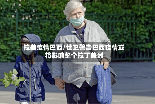 拉美疫情巴西/世卫警告巴西疫情或将影响整个拉丁美洲