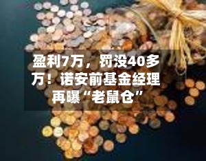 盈利7万，罚没40多万！诺安前基金经理再曝“老鼠仓”