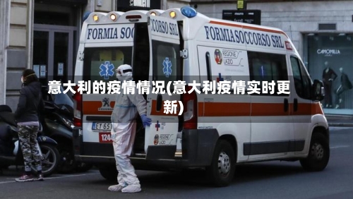 意大利的疫情情况(意大利疫情实时更新)
