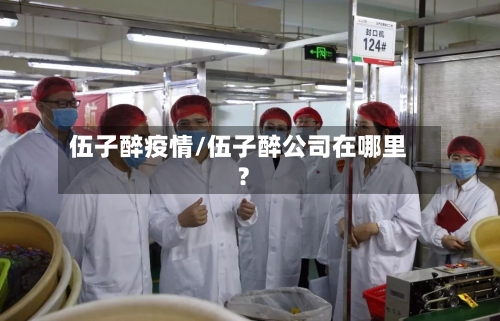 伍子醉疫情/伍子醉公司在哪里?-第2张图片