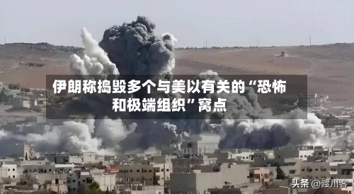 伊朗称捣毁多个与美以有关的“恐怖和极端组织”窝点