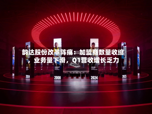 韵达股份改革阵痛：加盟商数量收缩，业务量下滑，Q1营收增长乏力-第3张图片