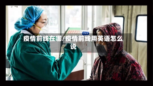 疫情前线在哪/疫情前线用英语怎么说