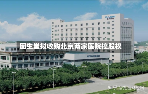 固生堂拟收购北京两家医院控股权-第2张图片