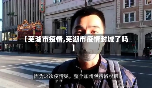 【芜湖市疫情,芜湖市疫情封城了吗】-第2张图片