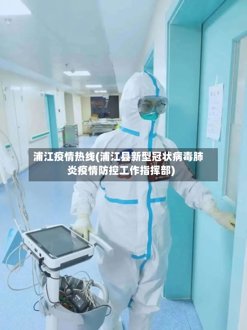 浦江疫情热线(浦江县新型冠状病毒肺炎疫情防控工作指挥部)-第2张图片