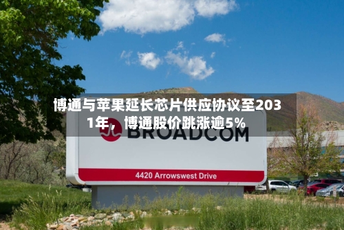 博通与苹果延长芯片供应协议至2031年	，博通股价跳涨逾5%-第2张图片