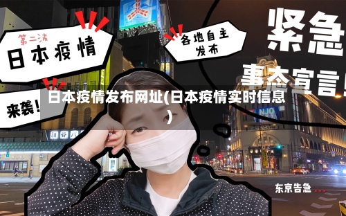 日本疫情发布网址(日本疫情实时信息)-第2张图片